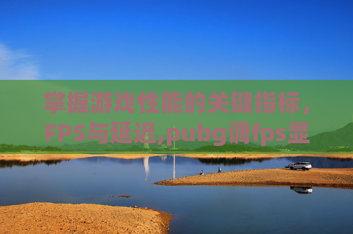 掌握游戏性能的关键指标，FPS与延迟,pubg调fps显示