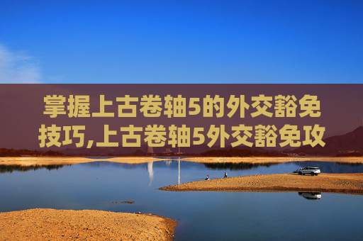 掌握上古卷轴5的外交豁免技巧,上古卷轴5外交豁免攻略