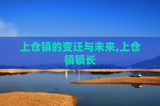 上仓镇的变迁与未来,上仓镇镇长
