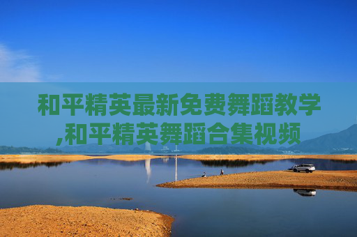 和平精英最新免费舞蹈教学,和平精英舞蹈合集视频