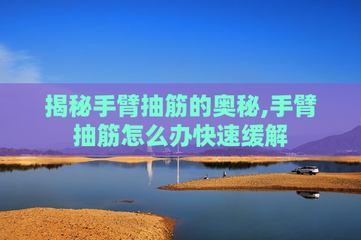 揭秘手臂抽筋的奥秘,手臂抽筋怎么办快速缓解