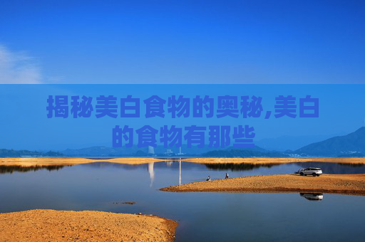 揭秘美白食物的奥秘,美白的食物有那些
