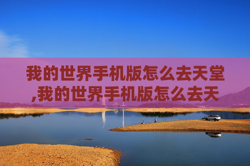 我的世界手机版怎么去天堂,我的世界手机版怎么去天堂传送门