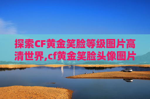 探索CF黄金笑脸等级图片高清世界,cf黄金笑脸头像图片