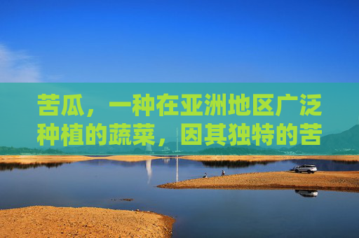 苦瓜，一种在亚洲地区广泛种植的蔬菜，因其独特的苦味而闻名。然而，这种看似苦涩的植物其实蕴含着丰富的健康益处。本文将探讨苦瓜的作用与功效，以及如何在日常生活中利用这种蔬菜来促进健康。,苦瓜的作用与功效营养价值