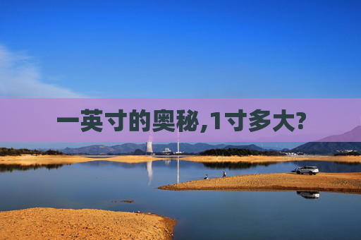 一英寸的奥秘,1寸多大?
