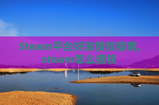 Steam平台好友授权指南,steam怎么授权