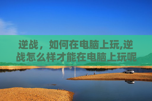 逆战，如何在电脑上玩,逆战怎么样才能在电脑上玩呢