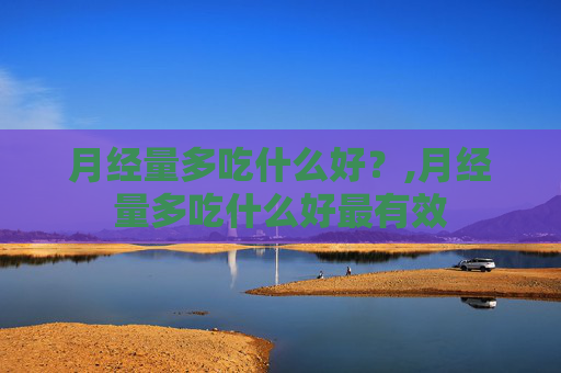 月经量多吃什么好？,月经量多吃什么好最有效