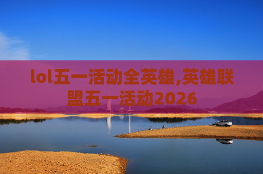 lol五一活动全英雄,英雄联盟五一活动2026