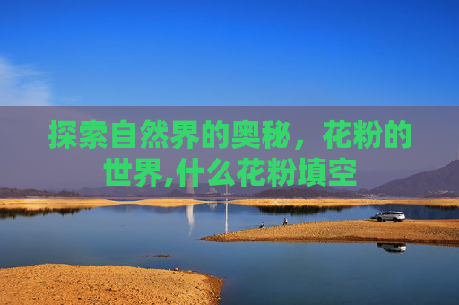 探索自然界的奥秘，花粉的世界,什么花粉填空