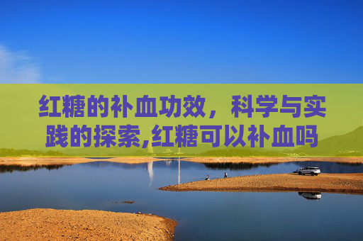 红糖的补血功效，科学与实践的探索,红糖可以补血吗女性