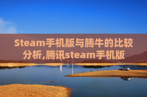 Steam手机版与腾牛的比较分析,腾讯steam手机版