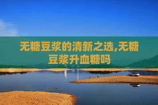 无糖豆浆的清新之选,无糖豆浆升血糖吗