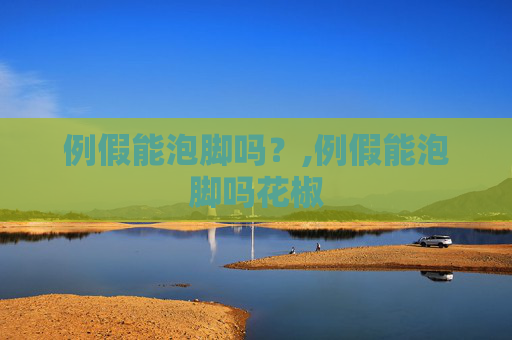 例假能泡脚吗？,例假能泡脚吗花椒