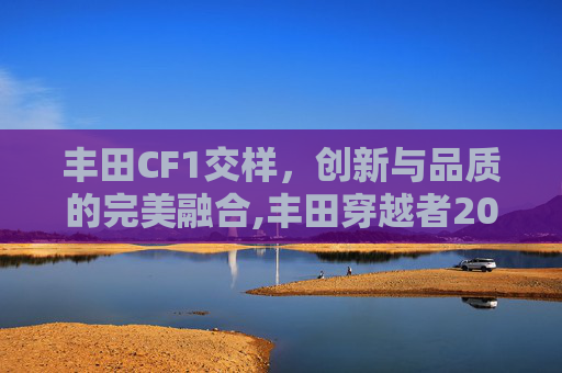 丰田CF1交样，创新与品质的完美融合,丰田穿越者2026款最新消息