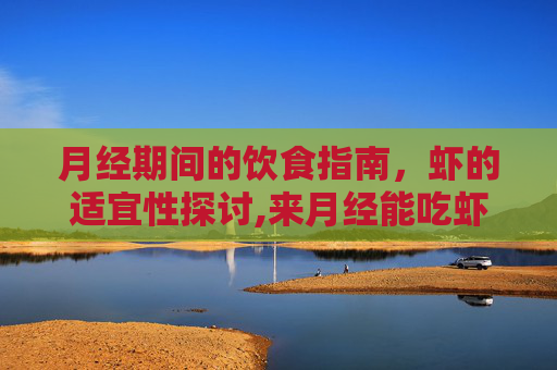 月经期间的饮食指南，虾的适宜性探讨,来月经能吃虾吗有什么好处