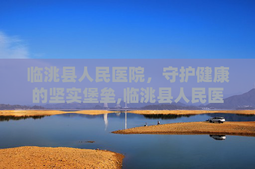 临洮县人民医院，守护健康的坚实堡垒,临洮县人民医院院长
