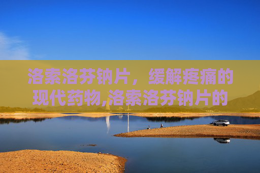 洛索洛芬钠片，缓解疼痛的现代药物,洛索洛芬钠片的功效