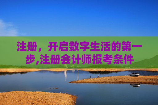 注册，开启数字生活的第一步,注册会计师报考条件
