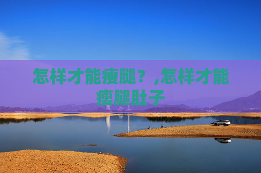 怎样才能瘦腿？,怎样才能瘦腿肚子