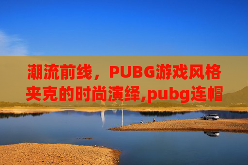 潮流前线，PUBG游戏风格夹克的时尚演绎,pubg连帽夹克