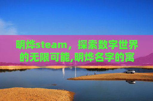 明烨steam，探索数字世界的无限可能,明烨名字的寓意和含义
