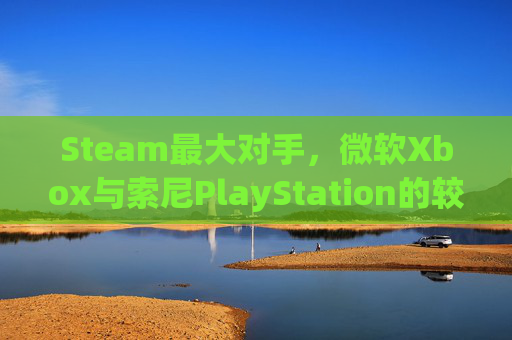 Steam最大对手，微软Xbox与索尼PlayStation的较量,steam上最对劲的游戏