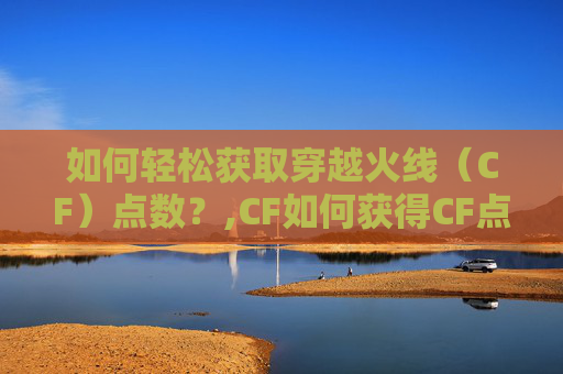如何轻松获取穿越火线（CF）点数？,CF如何获得CF点