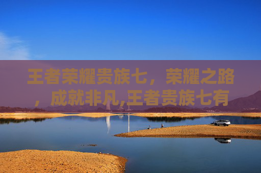 王者荣耀贵族七，荣耀之路，成就非凡,王者贵族七有什么奖励
