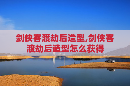 剑侠客渡劫后造型,剑侠客渡劫后造型怎么获得
