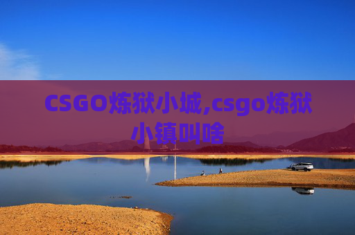 CSGO炼狱小城,csgo炼狱小镇叫啥