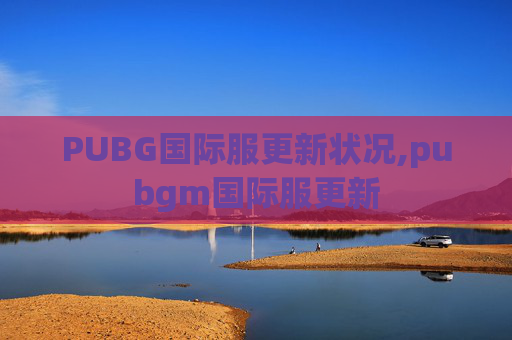 PUBG国际服更新状况,pubgm国际服更新