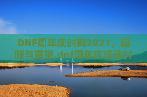 DNF周年庆时间2021，回顾与展望,dnf周年庆活动时间