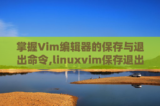 掌握Vim编辑器的保存与退出命令,linuxvim保存退出命令