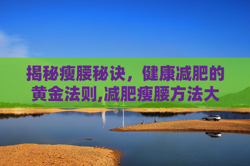 揭秘瘦腰秘诀，健康减肥的黄金法则,减肥瘦腰方法大全