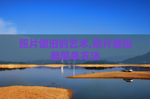 照片做旧的艺术,照片做旧最简单方法