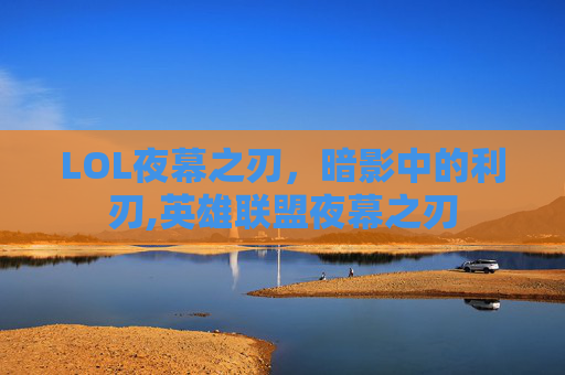 LOL夜幕之刃，暗影中的利刃,英雄联盟夜幕之刃