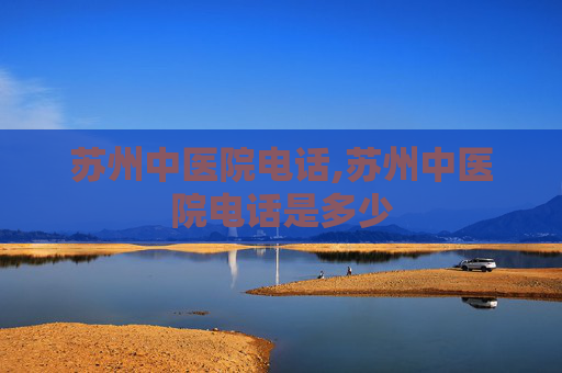 苏州中医院电话,苏州中医院电话是多少