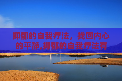 抑郁的自我疗法，找回内心的平静,抑郁的自我疗法有哪些