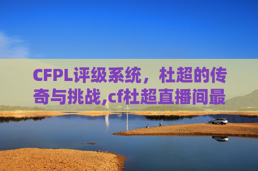CFPL评级系统，杜超的传奇与挑战,cf杜超直播间最新消息