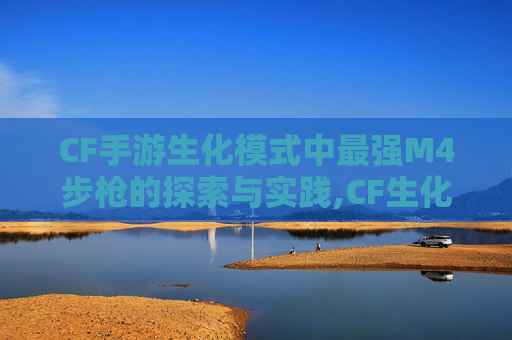 CF手游生化模式中最强M4步枪的探索与实践,CF生化最强m4