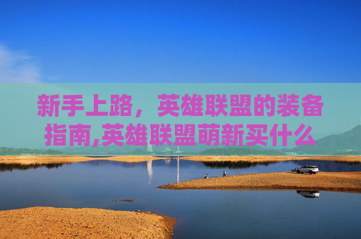 新手上路，英雄联盟的装备指南,英雄联盟萌新买什么好