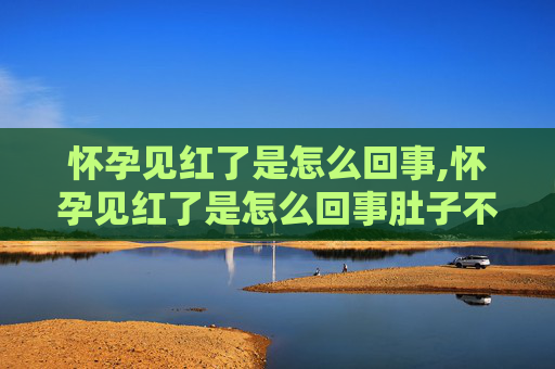 怀孕见红了是怎么回事,怀孕见红了是怎么回事肚子不疼