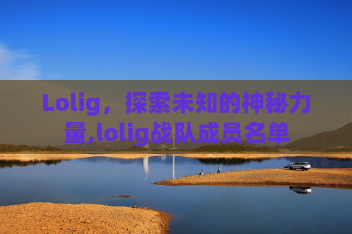 Lolig，探索未知的神秘力量,lolig战队成员名单