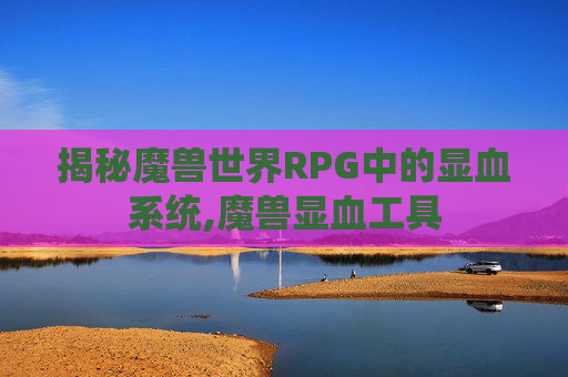 揭秘魔兽世界RPG中的显血系统,魔兽显血工具