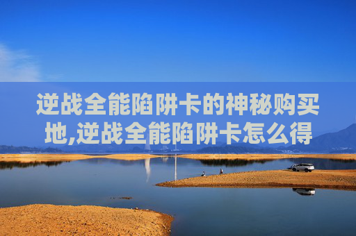 逆战全能陷阱卡的神秘购买地,逆战全能陷阱卡怎么得永久