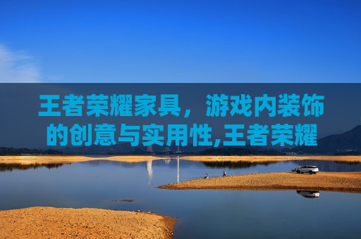 王者荣耀家具，游戏内装饰的创意与实用性,王者荣耀家具在哪里看