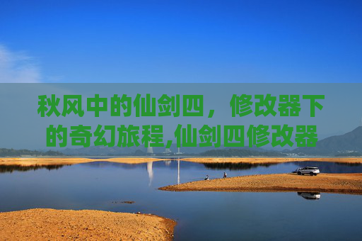 秋风中的仙剑四，修改器下的奇幻旅程,仙剑四修改器秋天怎么使用