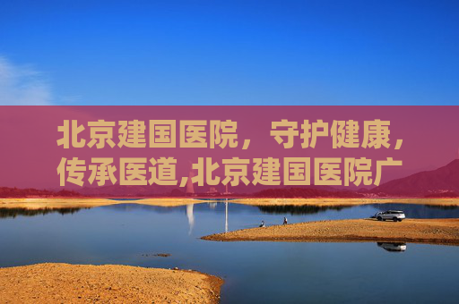 北京建国医院，守护健康，传承医道,北京建国医院广告